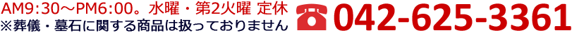 AM9:30～PM6:00。水曜・第2火曜定休 ※葬儀・墓石に関する商品は扱っておりません。TEL 042-625-3361